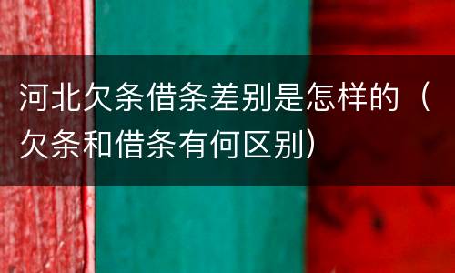 河北欠条借条差别是怎样的（欠条和借条有何区别）