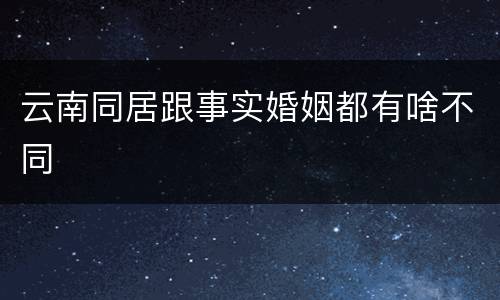 云南同居跟事实婚姻都有啥不同