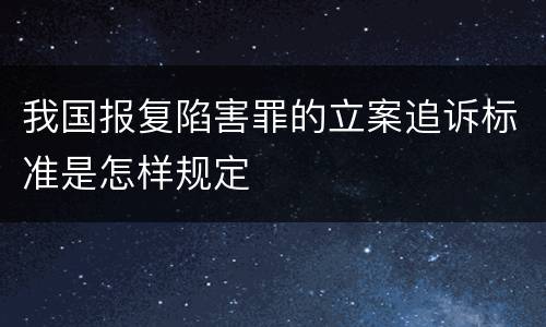 我国报复陷害罪的立案追诉标准是怎样规定