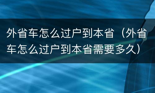 外省车怎么过户到本省（外省车怎么过户到本省需要多久）