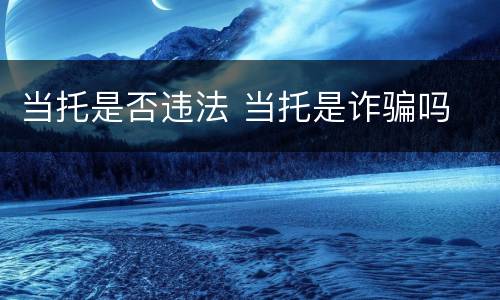 当托是否违法 当托是诈骗吗