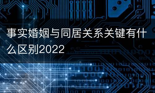 事实婚姻与同居关系关键有什么区别2022