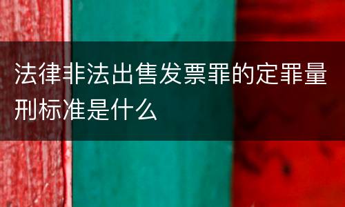 法律非法出售发票罪的定罪量刑标准是什么