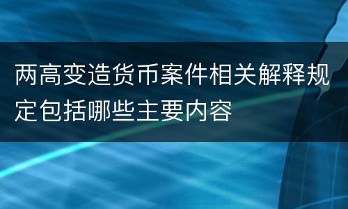 两高变造货币案件相关解释规定包括哪些主要内容