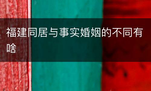 福建同居与事实婚姻的不同有啥