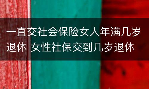 一直交社会保险女人年满几岁退休 女性社保交到几岁退休