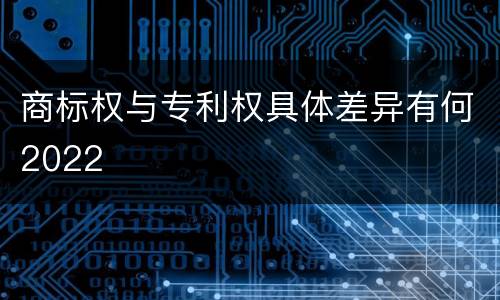 商标权与专利权具体差异有何2022