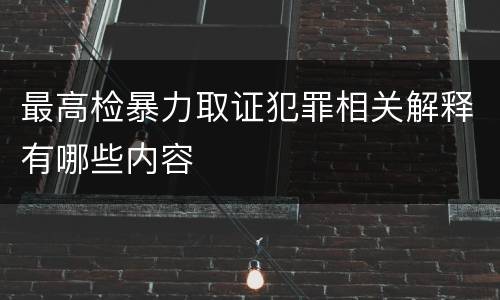 最高检暴力取证犯罪相关解释有哪些内容