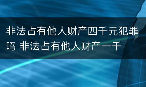 非法占有他人财产四千元犯罪吗 非法占有他人财产一千