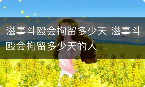滋事斗殴会拘留多少天 滋事斗殴会拘留多少天的人