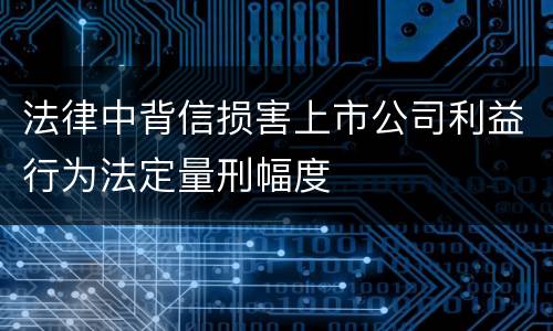 法律中背信损害上市公司利益行为法定量刑幅度