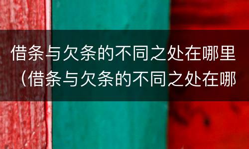 借条与欠条的不同之处在哪里（借条与欠条的不同之处在哪里呢）