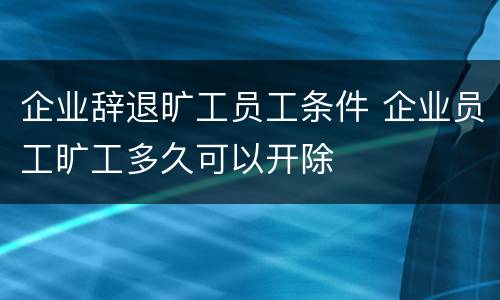 企业辞退旷工员工条件 企业员工旷工多久可以开除