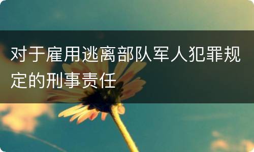 对于雇用逃离部队军人犯罪规定的刑事责任