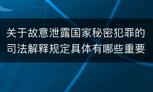 关于故意泄露国家秘密犯罪的司法解释规定具体有哪些重要内容