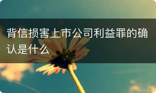 背信损害上市公司利益罪的确认是什么