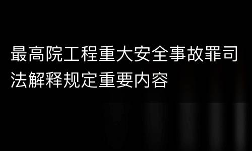最高院工程重大安全事故罪司法解释规定重要内容