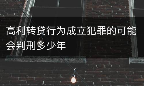 高利转贷行为成立犯罪的可能会判刑多少年