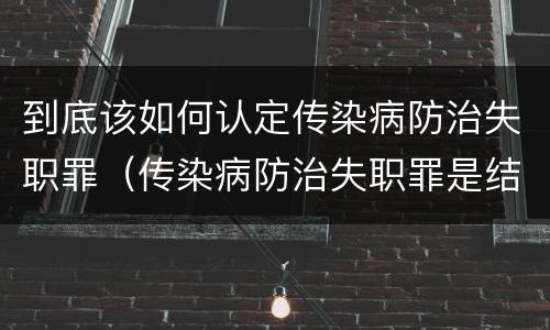 到底该如何认定传染病防治失职罪（传染病防治失职罪是结果犯吗）