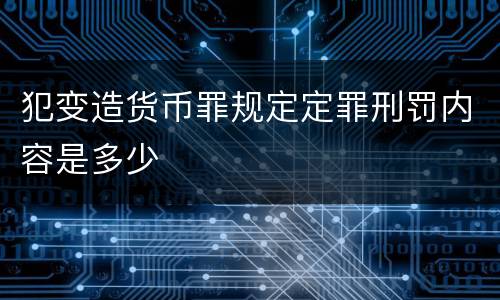 犯变造货币罪规定定罪刑罚内容是多少