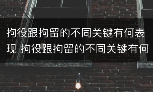 拘役跟拘留的不同关键有何表现 拘役跟拘留的不同关键有何表现和影响