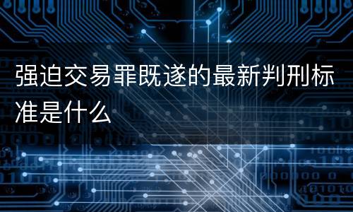 强迫交易罪既遂的最新判刑标准是什么
