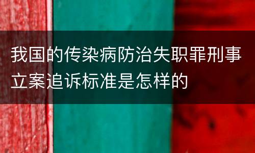 我国的传染病防治失职罪刑事立案追诉标准是怎样的