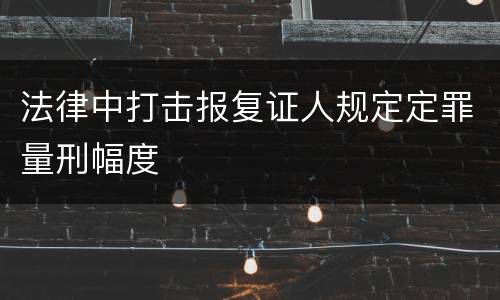 法律中打击报复证人规定定罪量刑幅度