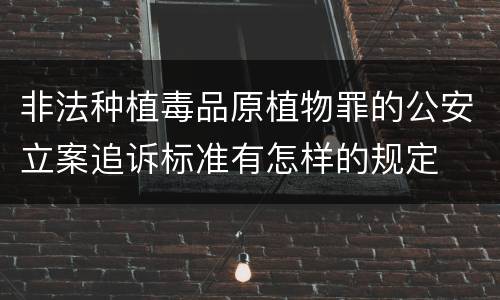 非法种植毒品原植物罪的公安立案追诉标准有怎样的规定