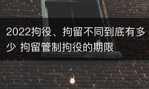 2022拘役、拘留不同到底有多少 拘留管制拘役的期限