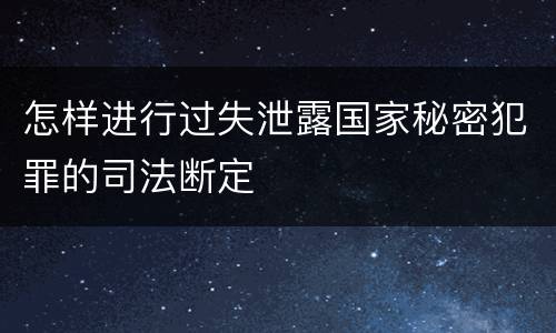 怎样进行过失泄露国家秘密犯罪的司法断定