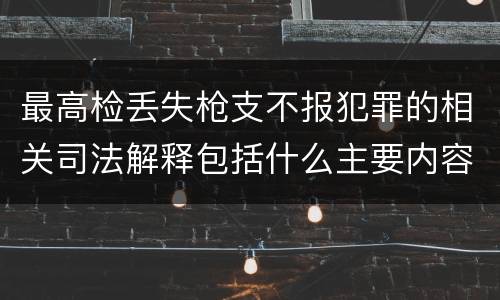 最高检丢失枪支不报犯罪的相关司法解释包括什么主要内容