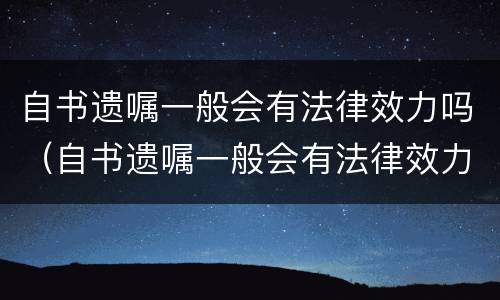 自书遗嘱一般会有法律效力吗（自书遗嘱一般会有法律效力吗为什么）