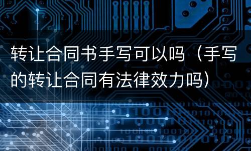 转让合同书手写可以吗（手写的转让合同有法律效力吗）