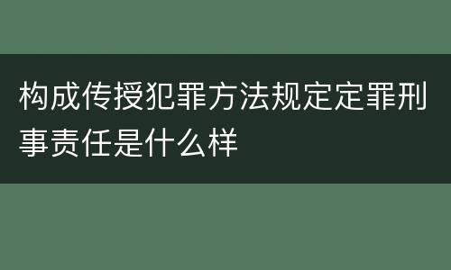 构成传授犯罪方法规定定罪刑事责任是什么样