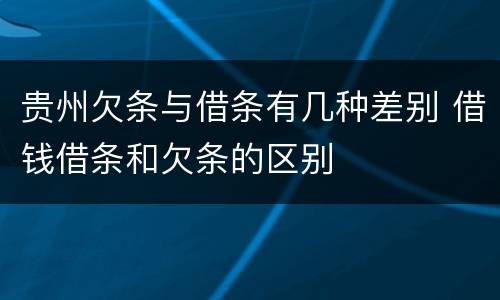 贵州欠条与借条有几种差别 借钱借条和欠条的区别
