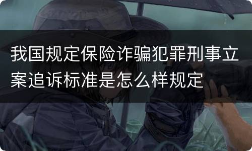我国规定保险诈骗犯罪刑事立案追诉标准是怎么样规定