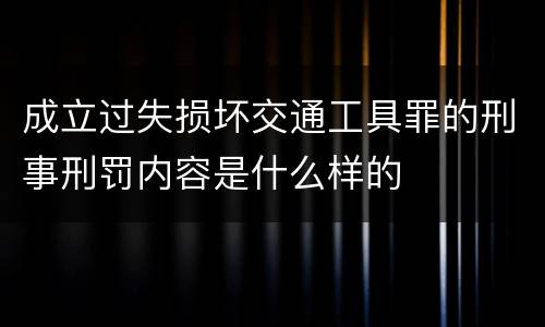 成立过失损坏交通工具罪的刑事刑罚内容是什么样的