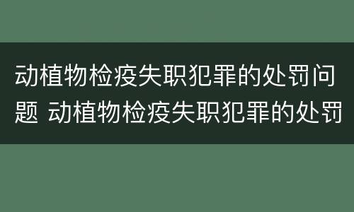 动植物检疫失职犯罪的处罚问题 动植物检疫失职犯罪的处罚问题和建议