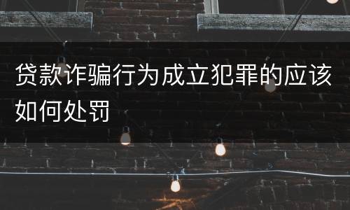 贷款诈骗行为成立犯罪的应该如何处罚