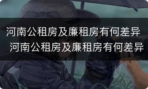 河南公租房及廉租房有何差异 河南公租房及廉租房有何差异吗