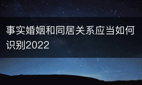 事实婚姻和同居关系应当如何识别2022