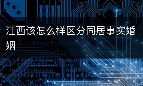 江西该怎么样区分同居事实婚姻