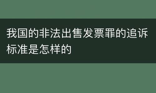 我国的非法出售发票罪的追诉标准是怎样的