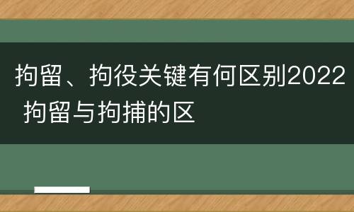 拘留、拘役关键有何区别2022 拘留与拘捕的区