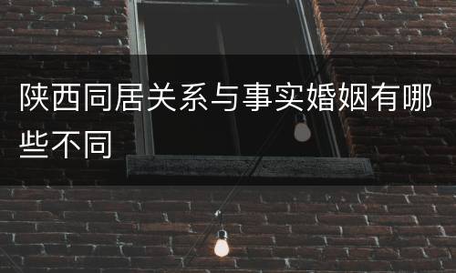 陕西同居关系与事实婚姻有哪些不同