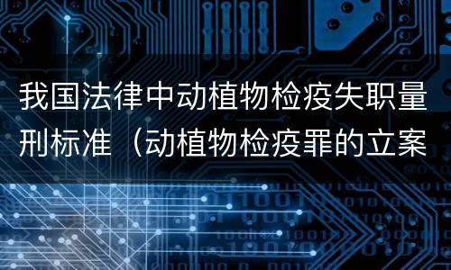 我国法律中动植物检疫失职量刑标准（动植物检疫罪的立案标准）