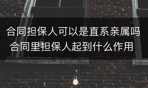 合同担保人可以是直系亲属吗 合同里担保人起到什么作用