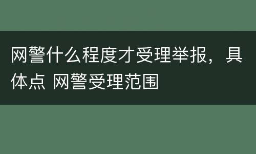网警什么程度才受理举报，具体点 网警受理范围