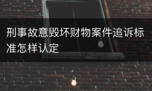 刑事故意毁坏财物案件追诉标准怎样认定
